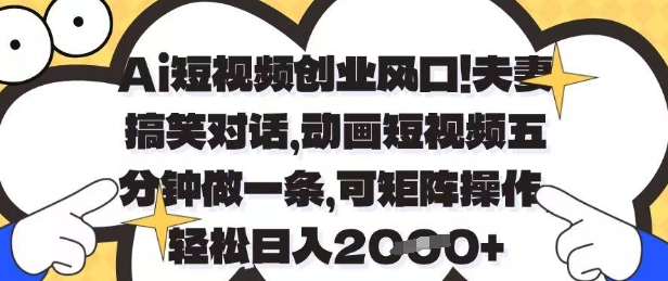Ai短视频创业风口，夫妻搞笑对话，动画短视频五分钟做一条，可矩阵操作，轻松日入1k+【揭秘】-云阁资源网