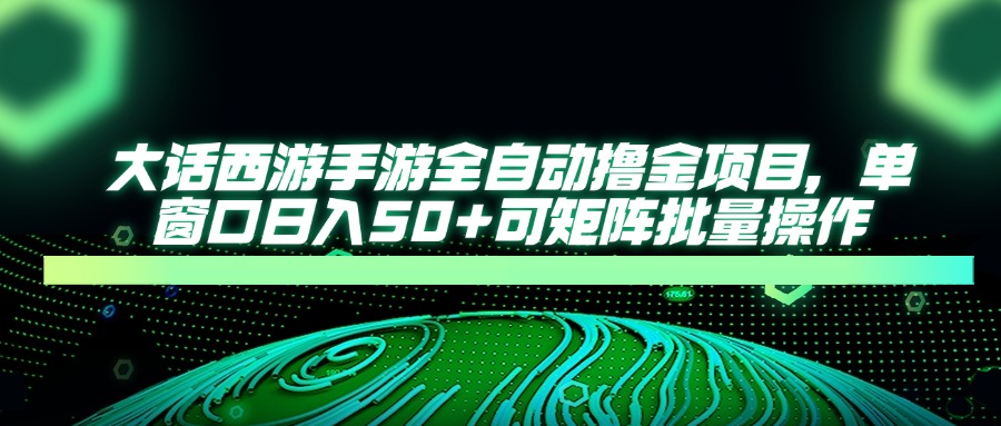 大话西游手游全自动撸金项目，单窗口日入50+可矩阵批量操作-云阁资源网