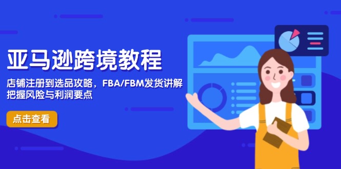 亚马逊跨境教程，店铺注册到选品攻略，FBA/FBM发货讲解，把握风险与利润-云阁资源网
