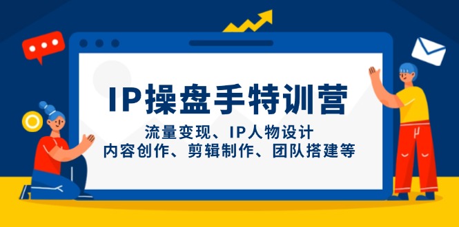 IP操盘手特训营，流量变现、IP人物设计、内容创作、剪辑制作、团队搭建等-云阁资源网