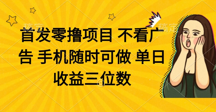 零撸项目 不看广告 手机随时可做 单日收益三位数-云阁资源网
