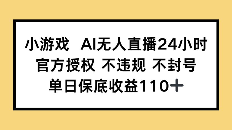 小游戏AI无人直播,官方授权 不违规 不封号,单日保底收益110+-云阁资源网