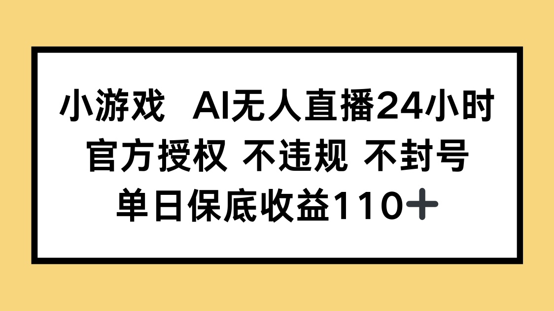 小游戏AI无人直播，官方授权 不违规 不封号，单日保底收益110+-云阁资源网
