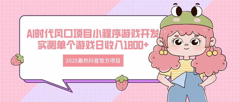 2025最热抖音官方项目 Ai时代风口项目小程序游戏开发 实测单个游戏日收…-云阁资源网