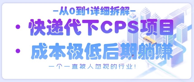 从0到1详细拆解快递代下CPS项目，一个一直被人忽视的行业！-云阁资源网