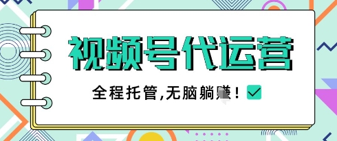 视频号代运营，团队托管计划，简单操作不限时间地点，一部手机单月轻松变现5k【揭秘】-云阁资源网