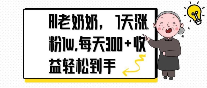 AI老奶奶，7天1w涨粉,每天300+收益轻松到手-云阁资源网
