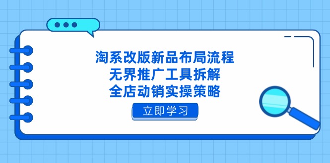 淘系改版新品布局流程，无界推广工具拆解，全店动销实操策略-云阁资源网