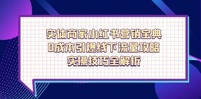 实体商家小红书营销宝典，0成本引爆线下流量攻略，实操技巧全解析-云阁资源网