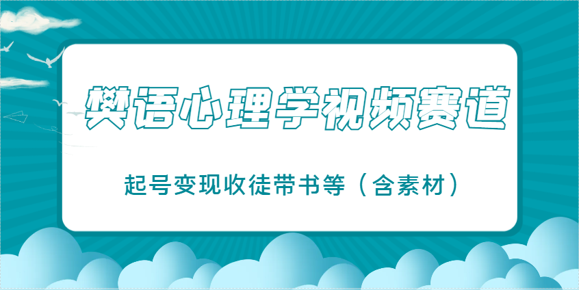 樊语心理学视频教学，最近爆火的视频赛道，起号变现收徒带书等(含素材)-云阁资源网