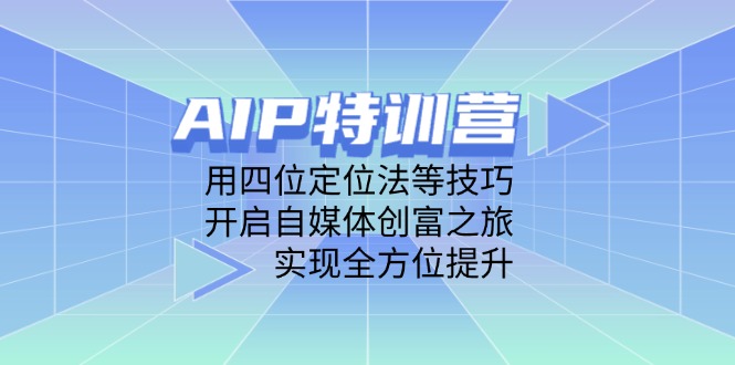 AIP特训营，用四位定位法等技巧，开启自媒体创富之旅，实现全方位提升-云阁资源网