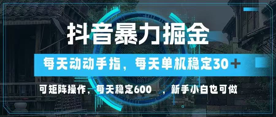 抖音暴力掘金，动动手指就可以，单机30+，可矩阵操作，每天稳定600+，…-云阁资源网