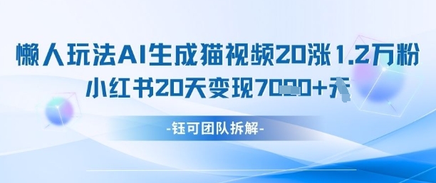 懒人玩法AI生成猫咪图片视频，20涨1.2W万粉，小红书商单20天变现7k-云阁资源网