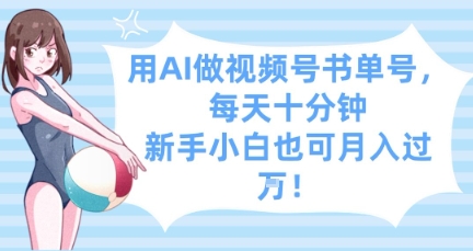用AI做视频号书单号，每天十分钟，新手小白也可月入过W-云阁资源网