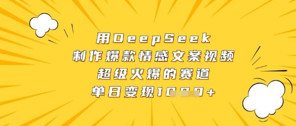 用DeepSeek制作爆款情感文案视频，超级火爆的赛道，单日变现数张-云阁资源网