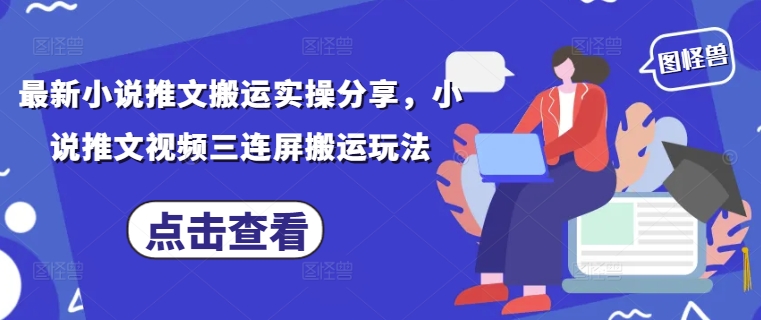 最新小说推文搬运实操分享，小说推文视频三连屏搬运玩法-云阁资源网