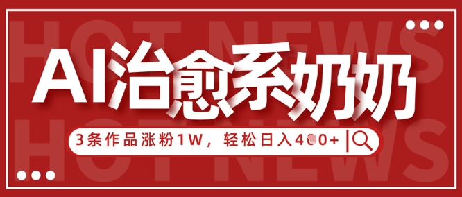 AI治愈系老奶奶情感赛道，3条作品涨粉1W+，小白轻松日入4张+-云阁资源网