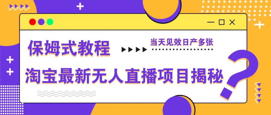 淘宝最新无人直播项目揭秘，保姆式教程，当天见效日产多张-云阁资源网