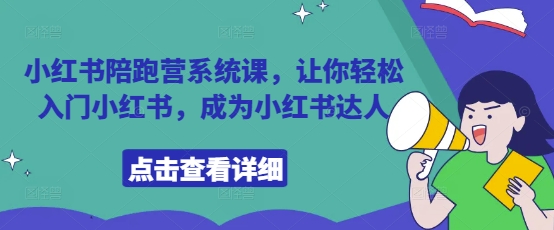 小红书陪跑营系统课，让你轻松入门小红书，成为小红书达人-云阁资源网