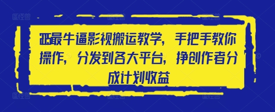 2025最牛逼影视搬运教学，手把手教你操作，分发到各大平台，挣创作者分成计划收益-云阁资源网