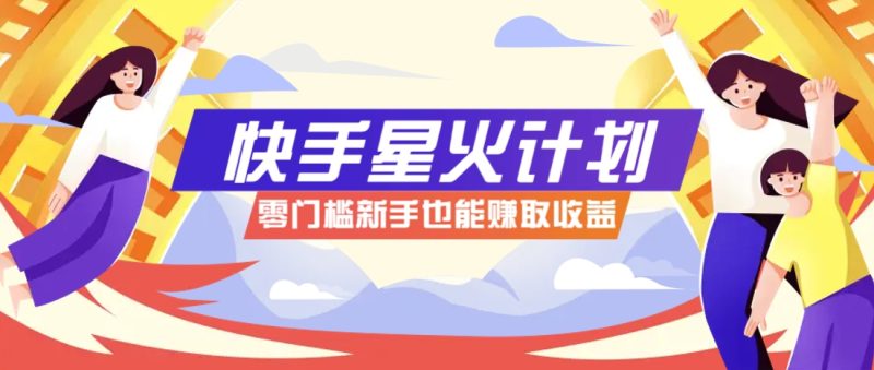 快手星火计划,零门槛、零粉丝也能参与,而且收益可观,一条视频爆赚7000+!-云阁资源网