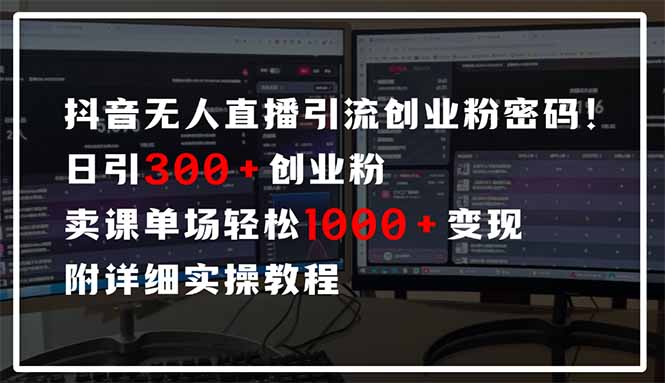 抖音无人直播引流密码！日引300+创业粉 单场轻松1000+变现 附详细实操教程-云阁资源网