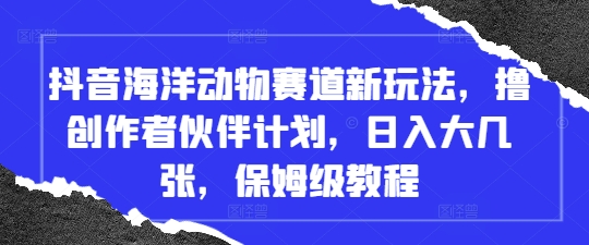 抖音海洋动物赛道新玩法，撸创作者伙伴计划，日入大几张，保姆级教程-云阁资源网