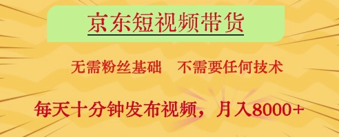 京东短视频带货，无需粉丝基础，不需要任何技术，每天十分钟发布视频，月入8k【揭秘】-云阁资源网