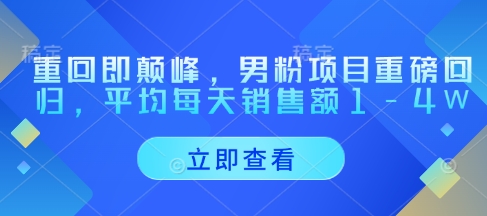 重回即颠峰，男粉项目重磅回归，平均每天销售额1-4W-云阁资源网