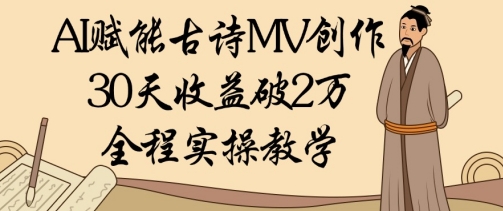 AI赋能古诗MV创作：30天收益破1W，全程实操教学-云阁资源网