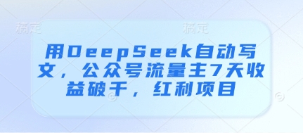 用DeepSeek自动写文，公众号流量主7天收益破千，红利项目-云阁资源网