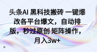 头条AI 黑科技搬砖 一键爆改各平台爆文，自动排版，秒过原创 矩阵操作，月入3w+【揭秘】-云阁资源网
