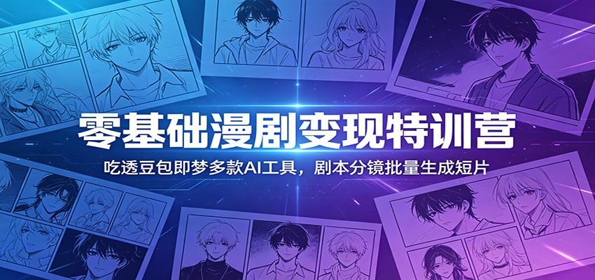 零基础漫剧变现特训营：玩转豆包即梦多款AI工具，剧本分镜批量生成短片-云阁资源网