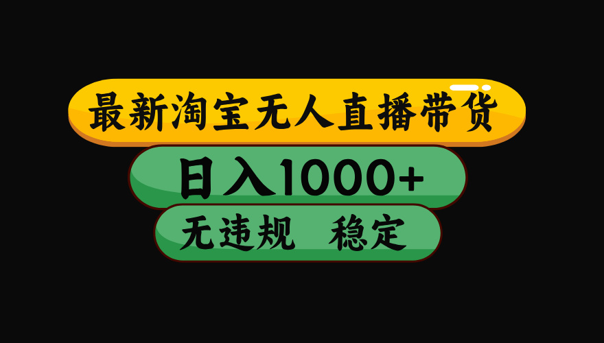 【最新】淘宝无人直播带货，独家技术，日入1000+，无违规无封号，操作…-云阁资源网