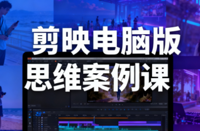 星创·剪映电脑版思维案例课(更新11月)-云阁资源网