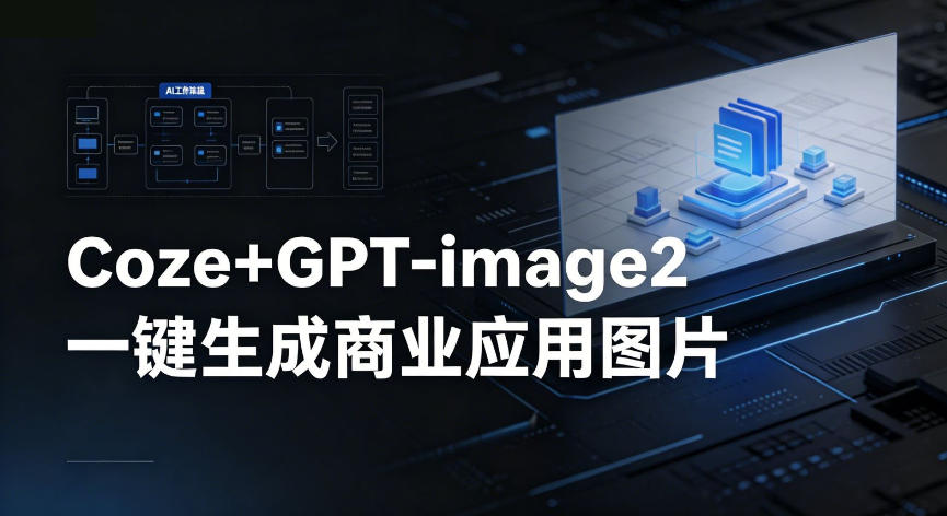 【Coze工作流搭建实操教程】coze+GPT-image2一键生成商业应用图片，全流程保姆级教学-云阁资源网