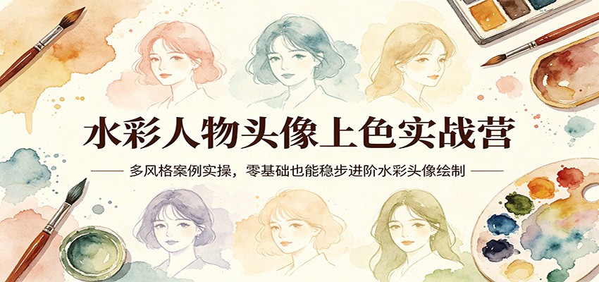 水彩人物头像上色实战营：多风格案例实操，零基础也能稳步进阶水彩头像绘制-云阁资源网