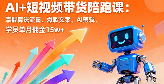 AI+短视频带货陪跑课：掌握算法流量、爆款文案、AI剪辑，学员单月佣金15w+-云阁资源网