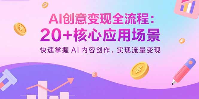 AI创意变现全流程：20+核心应用场景，快速掌握AI内容创作，实现流量变现-云阁资源网