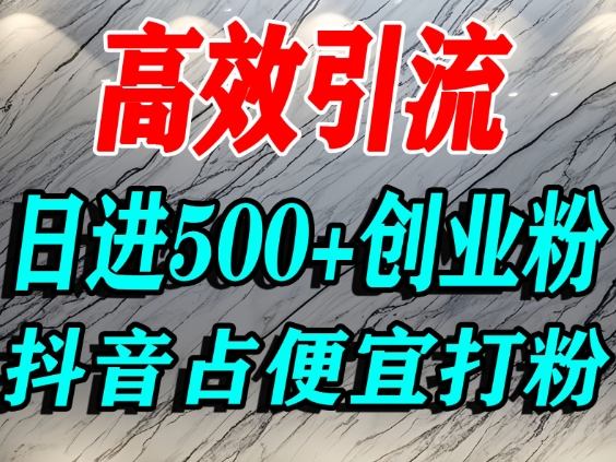 怎么打创业粉?抖音利用占便宜心理引流创业粉,单人日引500+精准流量-云阁资源网