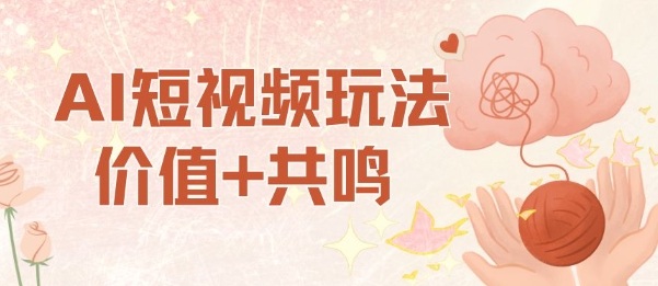 AI短视频玩法，价值+共鸣玩法，单号每天收益7张小白可玩，操作简单-云阁资源网