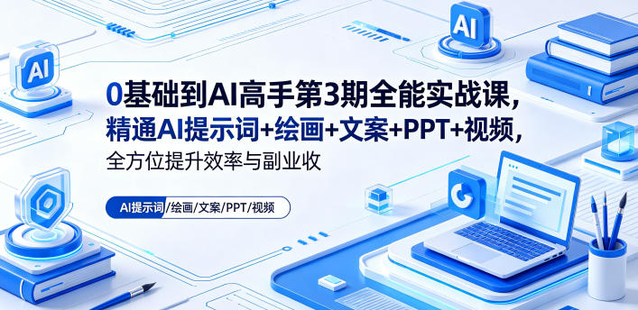0基础到AI高手第3期全能实战课，精通AI提示词+绘画+文案+PPT+视频，全方位提升效率与副业收益-云阁资源网