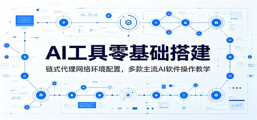 AI工具零基础搭建：链式代理网络环境配置，多款主流AI软件操作教学-云阁资源网