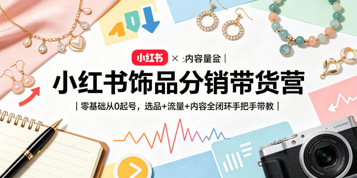小红书饰品分销带货营｜零基础从0起号，选品+流量+内容全闭环手把手带教-云阁资源网