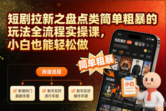 短剧拉新之盘点类简单粗暴的玩法全流程实操课,小白也能轻松做-云阁资源网
