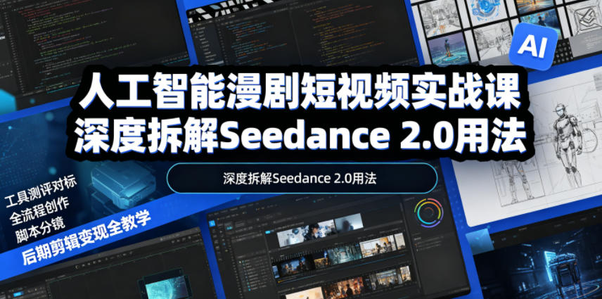 人工智能漫剧短视频实战课，深度拆解Seedance 2.0用法，工具测评对标+全流程创作+脚本分镜+后期剪辑变现全教学-云阁资源网