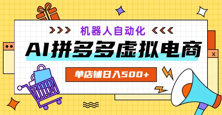 AI拼多多虚拟电商，配合机器人打造一个日入500的自动化店铺-云阁资源网