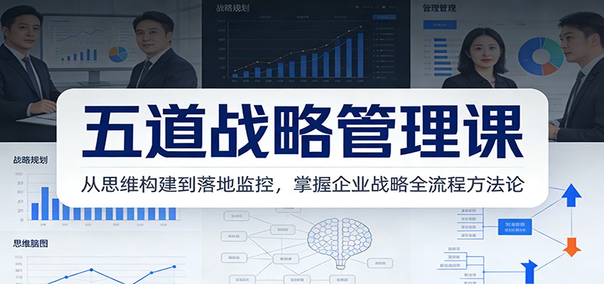 五道战略管理课：从思维构建到落地监控，掌握企业战略全流程方法论-云阁资源网