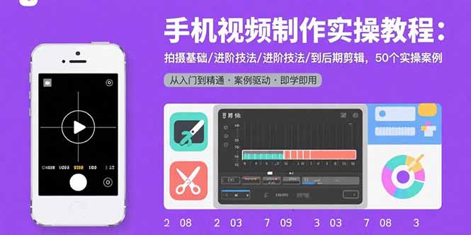 手机视频制作实操教程：拍摄基础/进阶技法/到后期剪辑，50个实操案例-云阁资源网