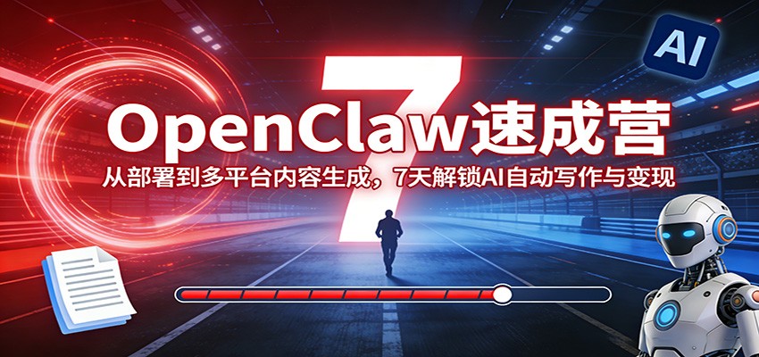 OpenClaw速成营：从部署到多平台内容生成，7天解锁AI自动写作与变现-云阁资源网